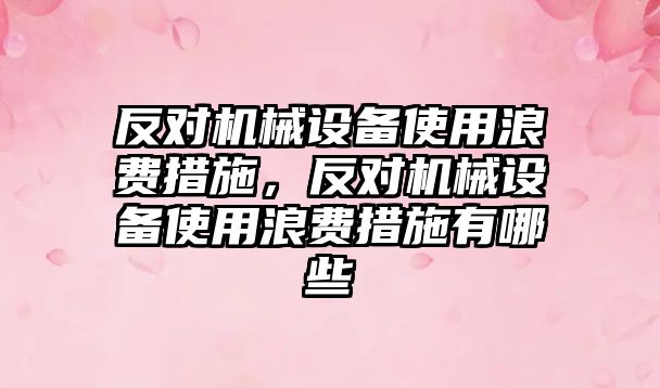 反對機械設(shè)備使用浪費措施，反對機械設(shè)備使用浪費措施有哪些