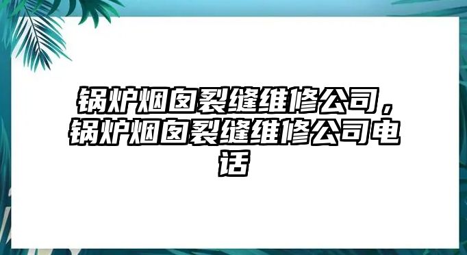 鍋爐煙囪裂縫維修公司，鍋爐煙囪裂縫維修公司電話