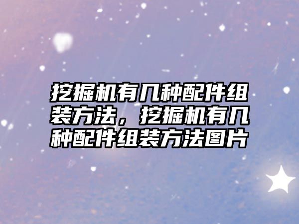 挖掘機(jī)有幾種配件組裝方法，挖掘機(jī)有幾種配件組裝方法圖片
