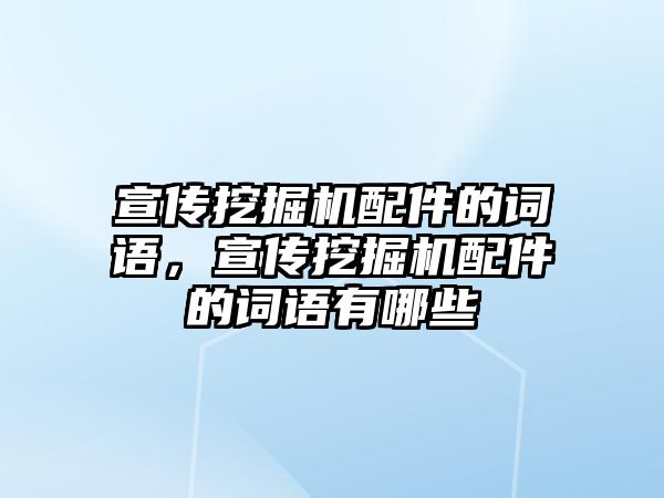 宣傳挖掘機(jī)配件的詞語，宣傳挖掘機(jī)配件的詞語有哪些