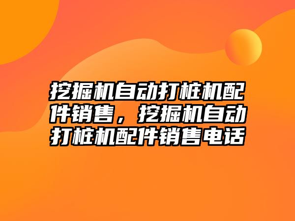挖掘機(jī)自動(dòng)打樁機(jī)配件銷售，挖掘機(jī)自動(dòng)打樁機(jī)配件銷售電話