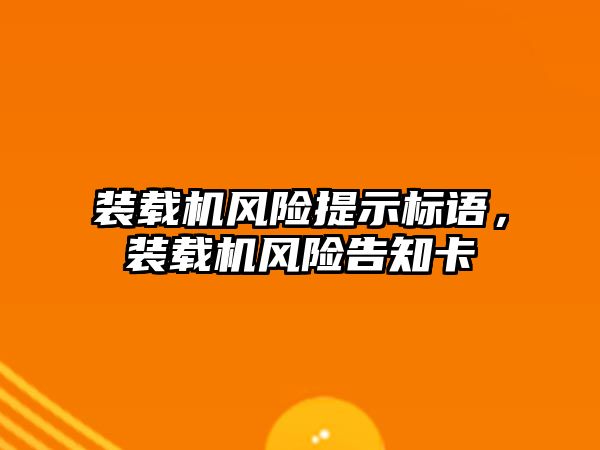 裝載機(jī)風(fēng)險(xiǎn)提示標(biāo)語，裝載機(jī)風(fēng)險(xiǎn)告知卡
