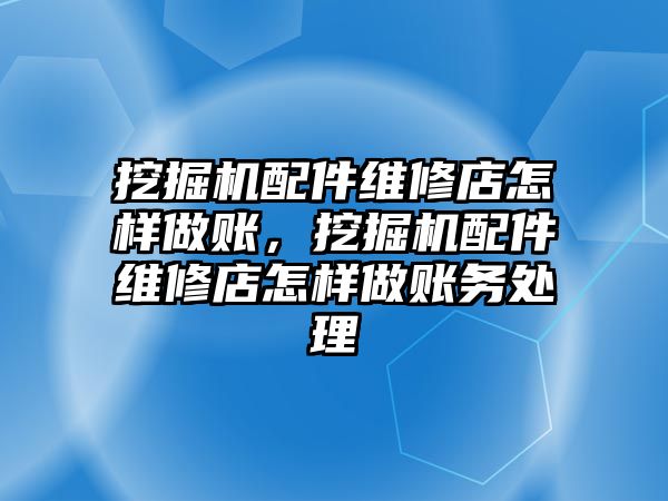 挖掘機配件維修店怎樣做賬，挖掘機配件維修店怎樣做賬務(wù)處理