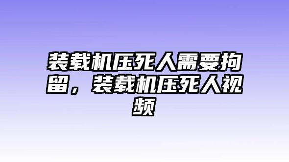 裝載機(jī)壓死人需要拘留，裝載機(jī)壓死人視頻