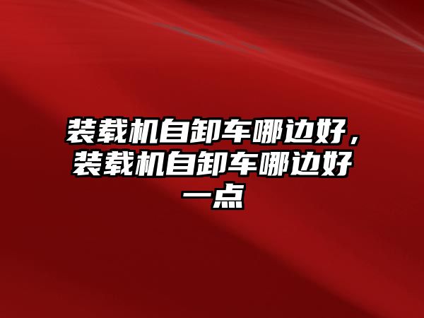 裝載機自卸車哪邊好，裝載機自卸車哪邊好一點