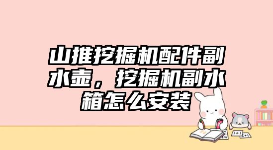 山推挖掘機(jī)配件副水壺，挖掘機(jī)副水箱怎么安裝