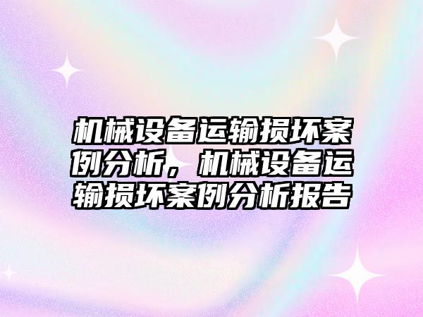 機(jī)械設(shè)備運(yùn)輸損壞案例分析，機(jī)械設(shè)備運(yùn)輸損壞案例分析報告