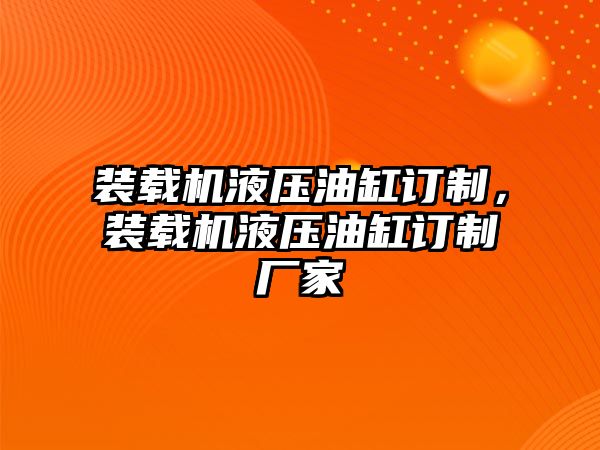 裝載機(jī)液壓油缸訂制，裝載機(jī)液壓油缸訂制廠家