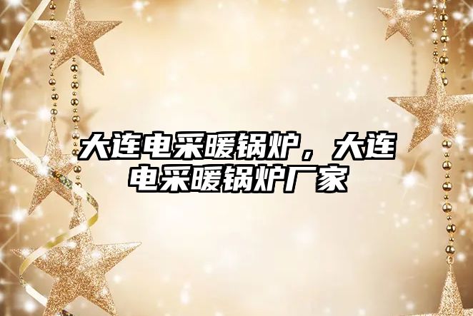 大連電采暖鍋爐，大連電采暖鍋爐廠家
