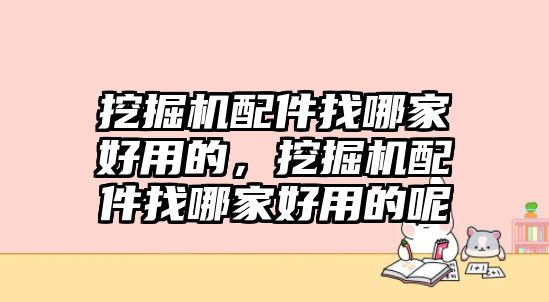 挖掘機配件找哪家好用的，挖掘機配件找哪家好用的呢