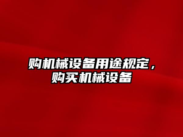 購機械設(shè)備用途規(guī)定，購買機械設(shè)備