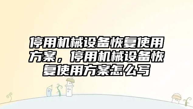 停用機(jī)械設(shè)備恢復(fù)使用方案，停用機(jī)械設(shè)備恢復(fù)使用方案怎么寫(xiě)