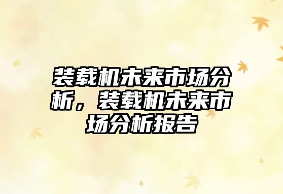 裝載機(jī)未來市場分析，裝載機(jī)未來市場分析報(bào)告