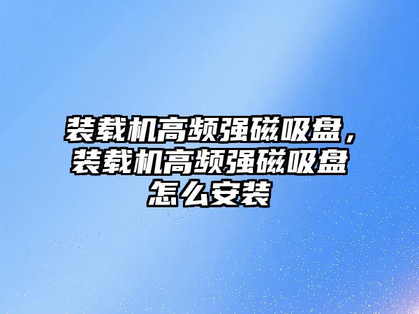 裝載機(jī)高頻強(qiáng)磁吸盤，裝載機(jī)高頻強(qiáng)磁吸盤怎么安裝