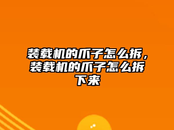 裝載機(jī)的爪子怎么拆，裝載機(jī)的爪子怎么拆下來(lái)