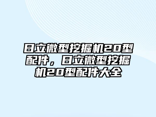 日立微型挖掘機20型配件，日立微型挖掘機20型配件大全