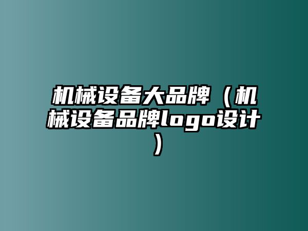 機(jī)械設(shè)備大品牌（機(jī)械設(shè)備品牌logo設(shè)計）