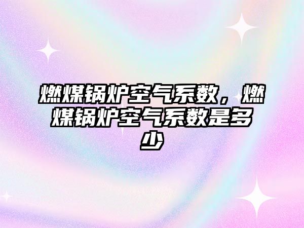 燃煤鍋爐空氣系數(shù)，燃煤鍋爐空氣系數(shù)是多少