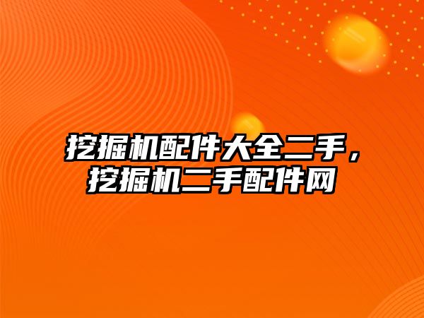 挖掘機(jī)配件大全二手，挖掘機(jī)二手配件網(wǎng)