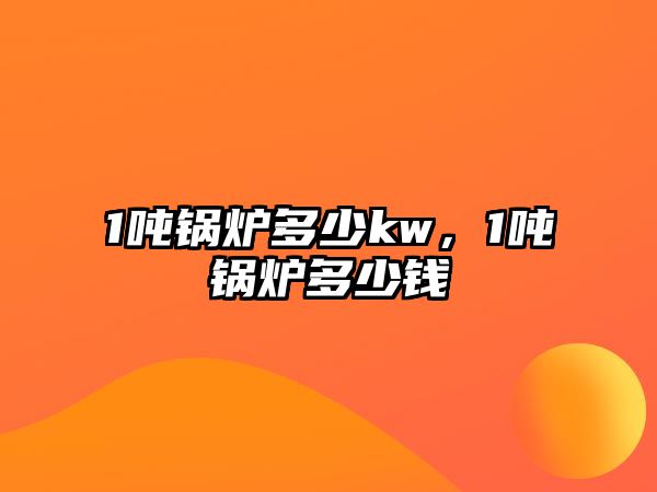 1噸鍋爐多少kw，1噸鍋爐多少錢