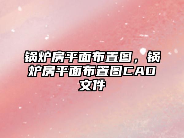 鍋爐房平面布置圖，鍋爐房平面布置圖CAD文件