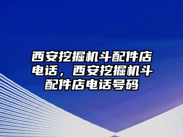 西安挖掘機斗配件店電話，西安挖掘機斗配件店電話號碼