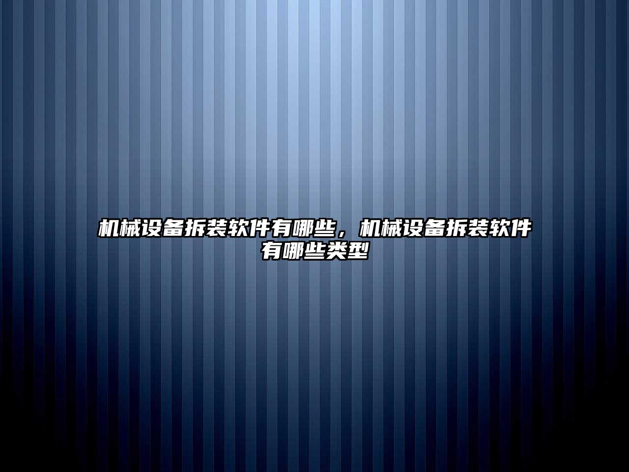 機械設備拆裝軟件有哪些，機械設備拆裝軟件有哪些類型