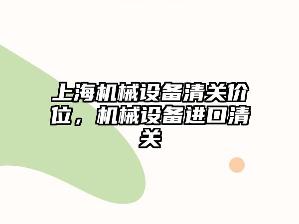 上海機械設備清關價位，機械設備進口清關