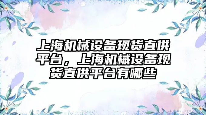 上海機(jī)械設(shè)備現(xiàn)貨直供平臺，上海機(jī)械設(shè)備現(xiàn)貨直供平臺有哪些