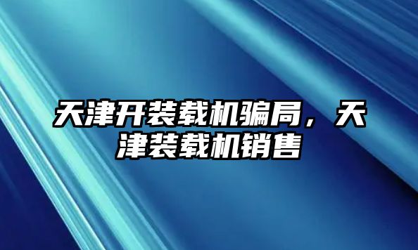 天津開裝載機(jī)騙局，天津裝載機(jī)銷售