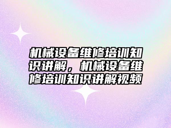 機(jī)械設(shè)備維修培訓(xùn)知識講解，機(jī)械設(shè)備維修培訓(xùn)知識講解視頻