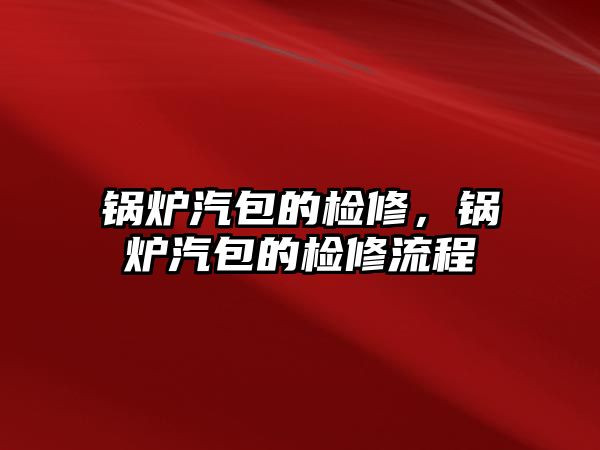 鍋爐汽包的檢修，鍋爐汽包的檢修流程