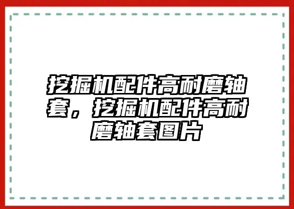 挖掘機(jī)配件高耐磨軸套，挖掘機(jī)配件高耐磨軸套圖片