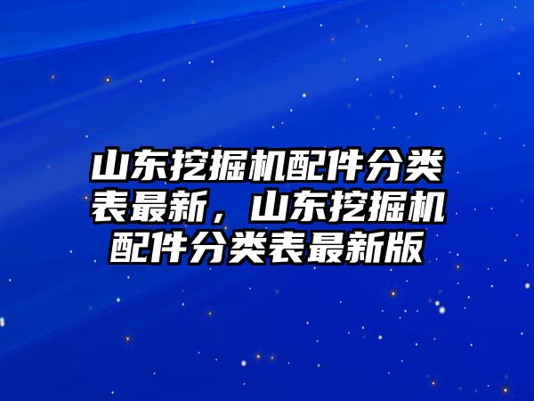 山東挖掘機配件分類表最新，山東挖掘機配件分類表最新版