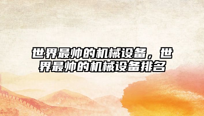 世界最帥的機械設(shè)備，世界最帥的機械設(shè)備排名