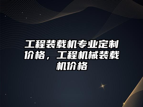 工程裝載機(jī)專業(yè)定制價(jià)格，工程機(jī)械裝載機(jī)價(jià)格