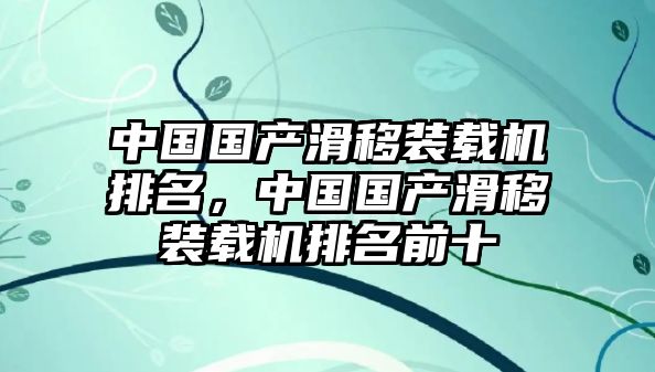 中國(guó)國(guó)產(chǎn)滑移裝載機(jī)排名，中國(guó)國(guó)產(chǎn)滑移裝載機(jī)排名前十