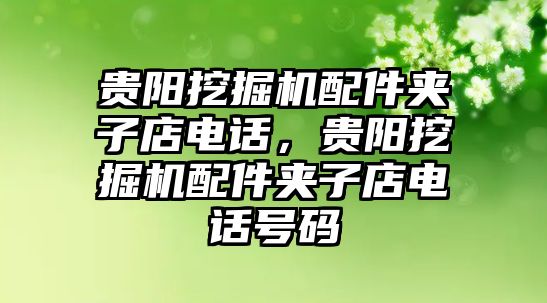貴陽挖掘機(jī)配件夾子店電話，貴陽挖掘機(jī)配件夾子店電話號(hào)碼
