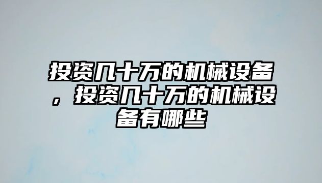 投資幾十萬的機(jī)械設(shè)備，投資幾十萬的機(jī)械設(shè)備有哪些