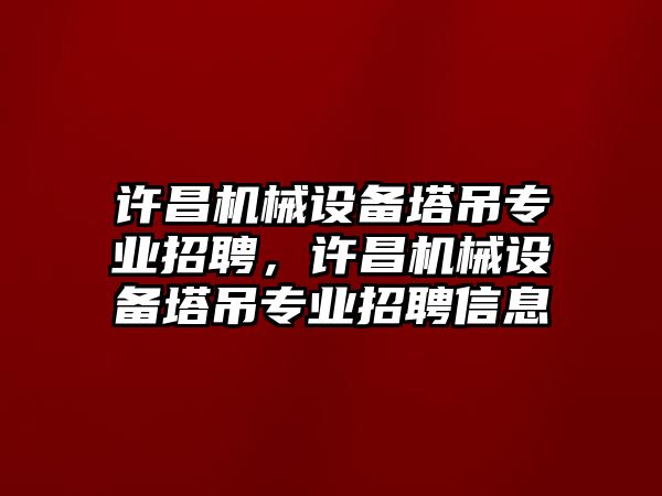 許昌機(jī)械設(shè)備塔吊專業(yè)招聘，許昌機(jī)械設(shè)備塔吊專業(yè)招聘信息