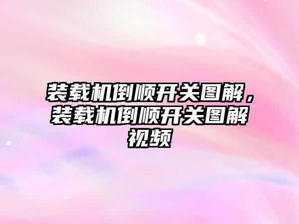 裝載機倒順開關(guān)圖解，裝載機倒順開關(guān)圖解視頻