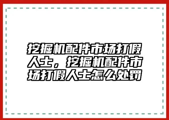 挖掘機(jī)配件市場打假人士，挖掘機(jī)配件市場打假人士怎么處罰