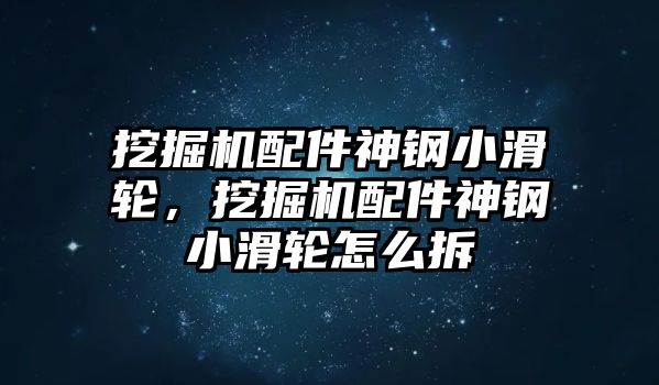 挖掘機(jī)配件神鋼小滑輪，挖掘機(jī)配件神鋼小滑輪怎么拆