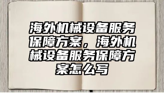 海外機(jī)械設(shè)備服務(wù)保障方案，海外機(jī)械設(shè)備服務(wù)保障方案怎么寫(xiě)