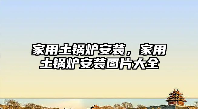 家用土鍋爐安裝，家用土鍋爐安裝圖片大全