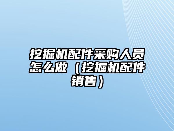 挖掘機(jī)配件采購(gòu)人員怎么做（挖掘機(jī)配件銷售）