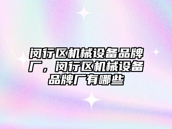 閔行區(qū)機械設備品牌廠，閔行區(qū)機械設備品牌廠有哪些