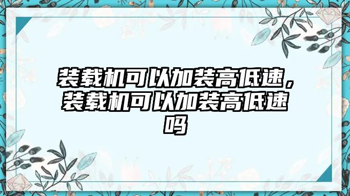 裝載機(jī)可以加裝高低速，裝載機(jī)可以加裝高低速嗎