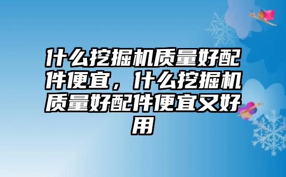什么挖掘機(jī)質(zhì)量好配件便宜，什么挖掘機(jī)質(zhì)量好配件便宜又好用