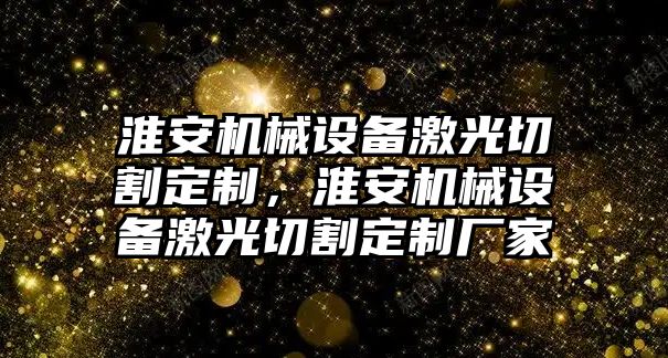 淮安機械設備激光切割定制，淮安機械設備激光切割定制廠家